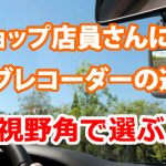 カーショップ店員さんに聞いた、ドライブレコーダーの選び方【視野角を選ぶ】